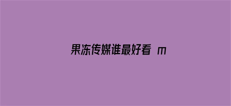 果冻传媒谁最好看 magemt